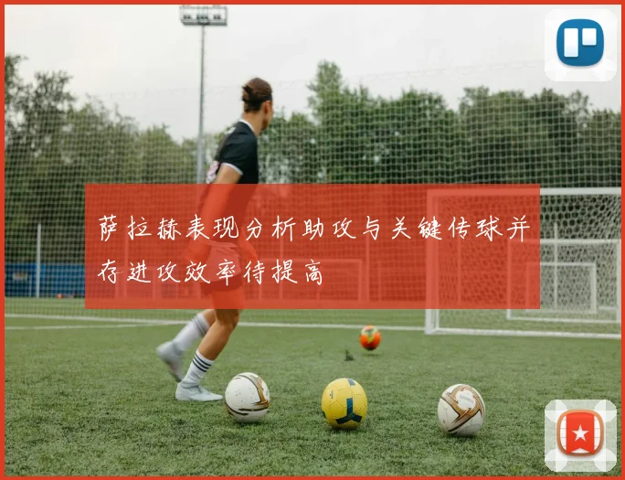 萨拉赫表现分析助攻与关键传球并存进攻效率待提高