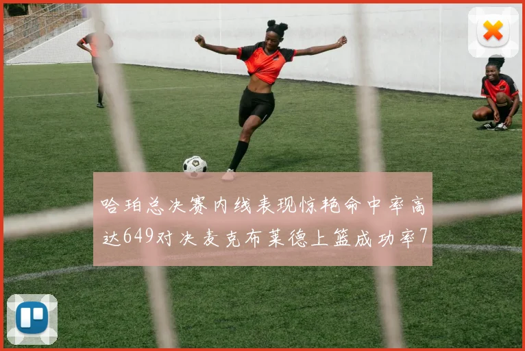 哈珀总决赛内线表现惊艳命中率高达649对决麦克布莱德上篮成功率75