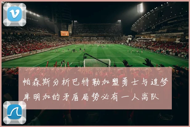 帕森斯分析巴特勒加盟勇士与追梦库明加的矛盾局势必有一人离队