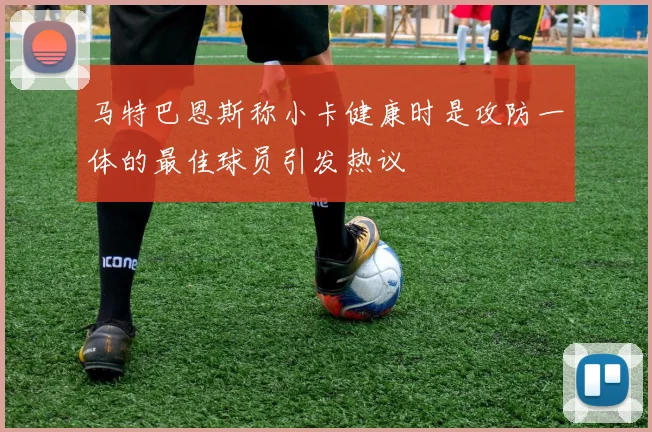 马特巴恩斯称小卡健康时是攻防一体的最佳球员引发热议
