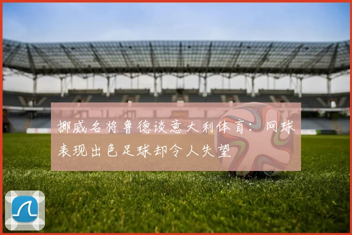 挪威名将鲁德谈意大利体育：网球表现出色足球却令人失望