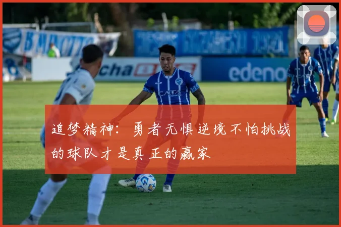追梦精神：勇者无惧逆境不怕挑战的球队才是真正的赢家