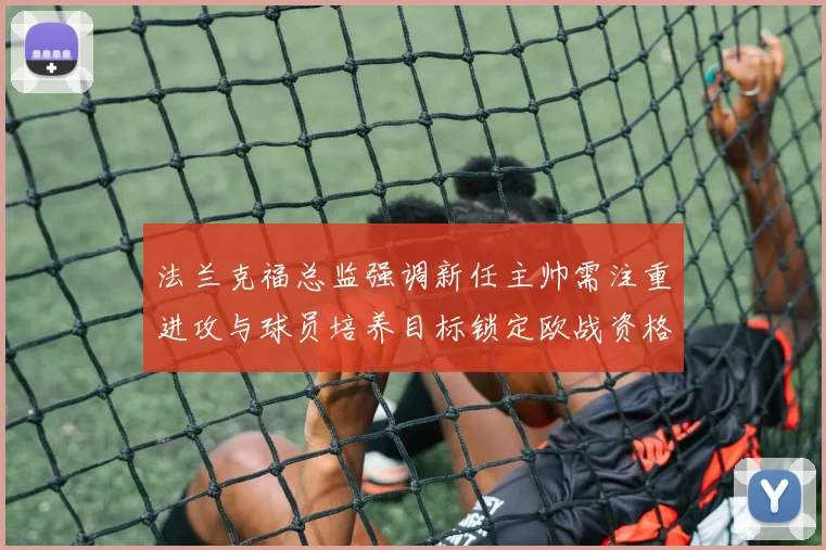 法兰克福总监强调新任主帅需注重进攻与球员培养目标锁定欧战资格