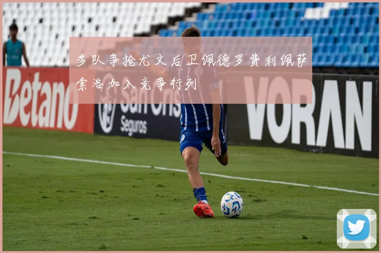 多队争抢尤文后卫佩德罗费利佩萨索洛加入竞争行列