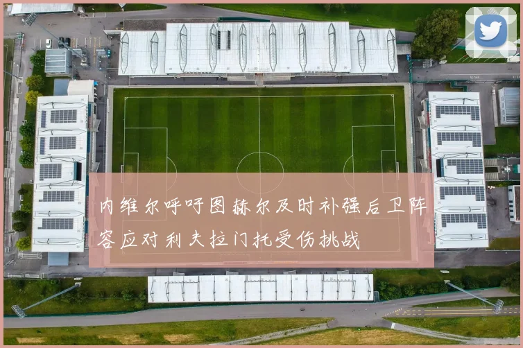 内维尔呼吁图赫尔及时补强后卫阵容应对利夫拉门托受伤挑战